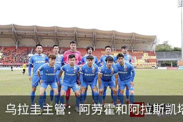 乌拉圭主管：阿劳霍和阿拉斯凯塔好转 吉梅内斯有望赶上首战